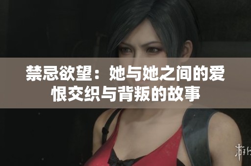 禁忌欲望：她与她之间的爱恨交织与背叛的故事