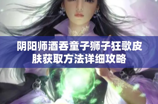 阴阳师酒吞童子狮子狂歌皮肤获取方法详细攻略