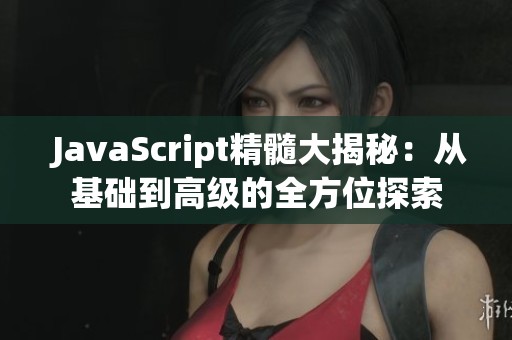  JavaScript精髓大揭秘：从基础到高级的全方位探索