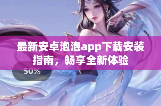 最新安卓泡泡app下载安装指南，畅享全新体验