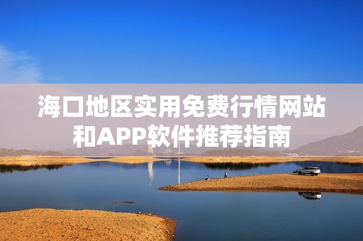 海口地区实用免费行情网站和APP软件推荐指南