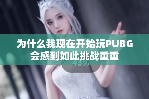 为什么我现在开始玩PUBG会感到如此挑战重重