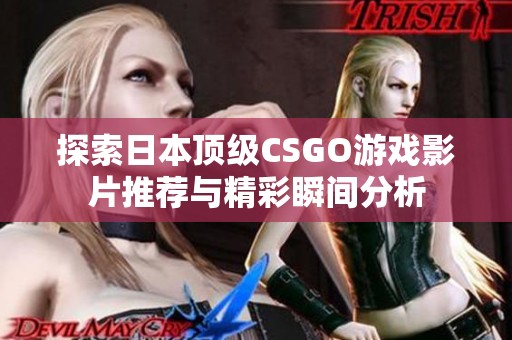 探索日本顶级CSGO游戏影片推荐与精彩瞬间分析