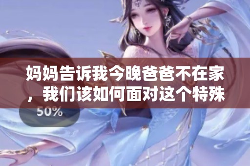 妈妈告诉我今晚爸爸不在家，我们该如何面对这个特殊夜晚