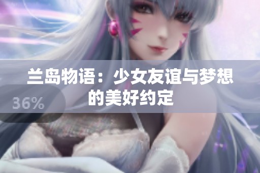 兰岛物语：少女友谊与梦想的美好约定