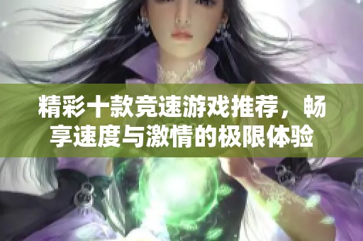 精彩十款竞速游戏推荐，畅享速度与激情的极限体验