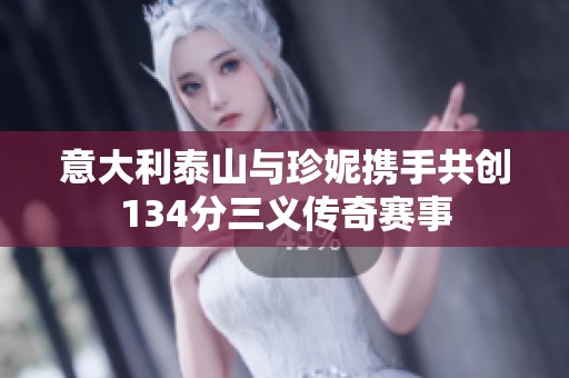 意大利泰山与珍妮携手共创134分三义传奇赛事