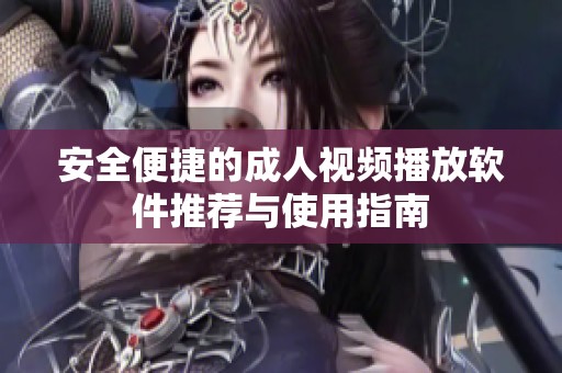 安全便捷的成人视频播放软件推荐与使用指南