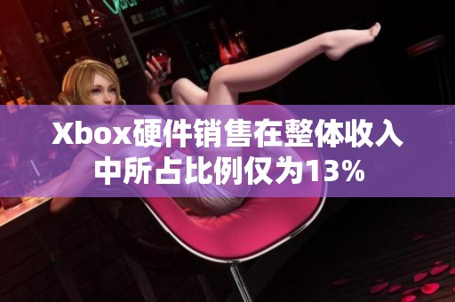 Xbox硬件销售在整体收入中所占比例仅为13%