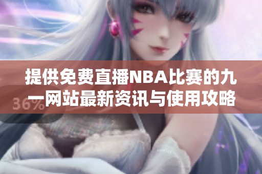 提供免费直播NBA比赛的九一网站最新资讯与使用攻略