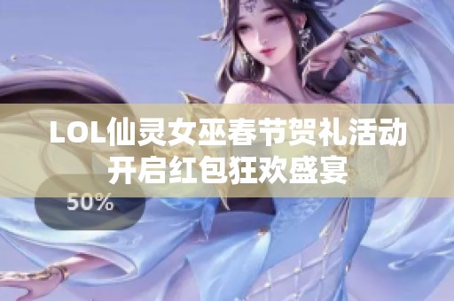 LOL仙灵女巫春节贺礼活动开启红包狂欢盛宴