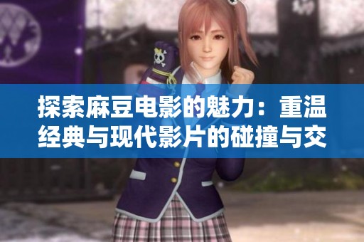 探索麻豆电影的魅力：重温经典与现代影片的碰撞与交融
