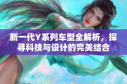 新一代Y系列车型全解析，探寻科技与设计的完美结合