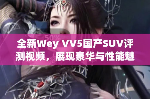 全新Wey VV5国产SUV评测视频，展现豪华与性能魅力