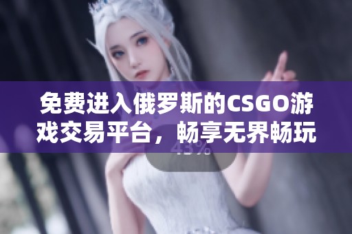 免费进入俄罗斯的CSGO游戏交易平台，畅享无界畅玩体验