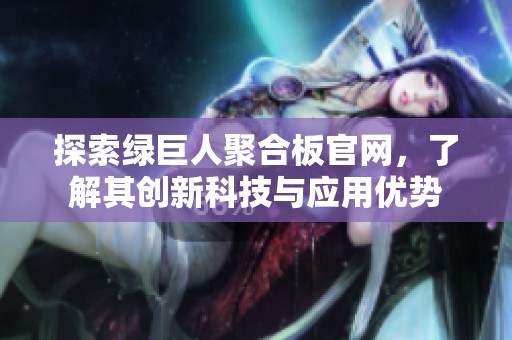 探索绿巨人聚合板官网，了解其创新科技与应用优势