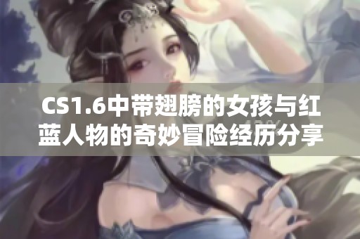 CS1.6中带翅膀的女孩与红蓝人物的奇妙冒险经历分享