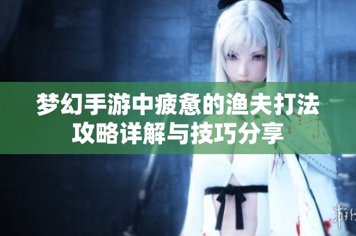 梦幻手游中疲惫的渔夫打法攻略详解与技巧分享