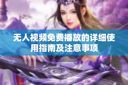 无人视频免费播放的详细使用指南及注意事项