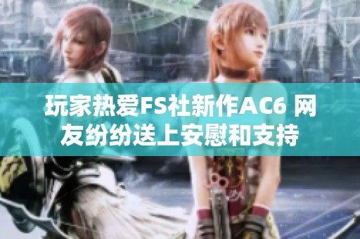 玩家热爱FS社新作AC6 网友纷纷送上安慰和支持