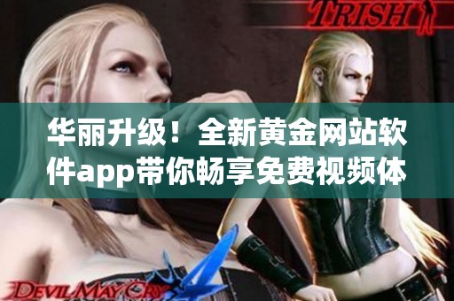 华丽升级！全新黄金网站软件app带你畅享免费视频体验