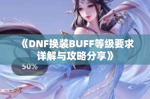 《DNF换装BUFF等级要求详解与攻略分享》