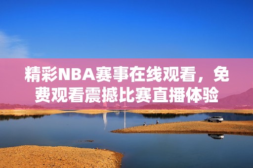 精彩NBA赛事在线观看，免费观看震撼比赛直播体验