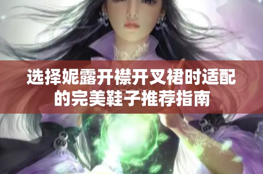 选择妮露开襟开叉裙时适配的完美鞋子推荐指南