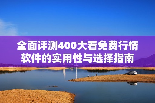 全面评测400大看免费行情软件的实用性与选择指南