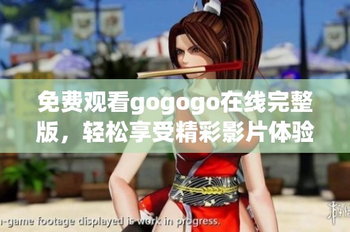 免费观看gogogo在线完整版，轻松享受精彩影片体验