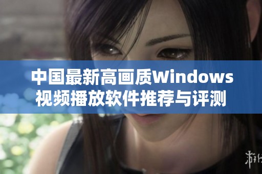 中国最新高画质Windows视频播放软件推荐与评测