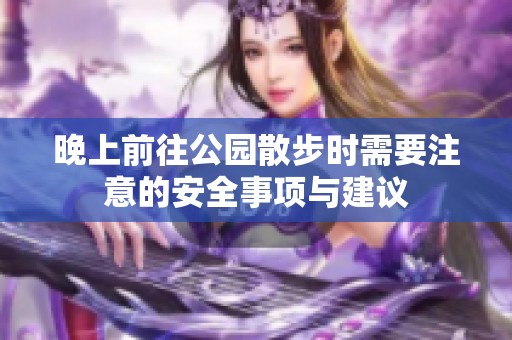 晚上前往公园散步时需要注意的安全事项与建议