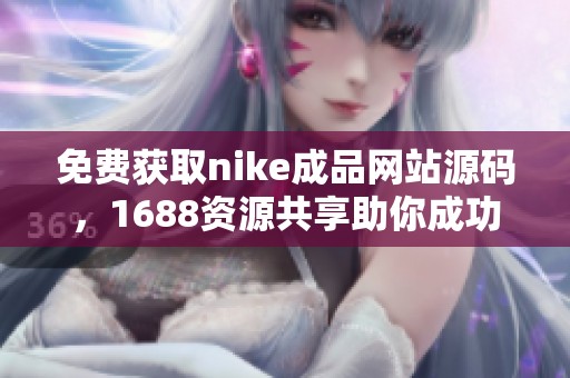 免费获取nike成品网站源码，1688资源共享助你成功