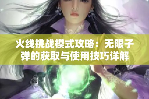 火线挑战模式攻略：无限子弹的获取与使用技巧详解