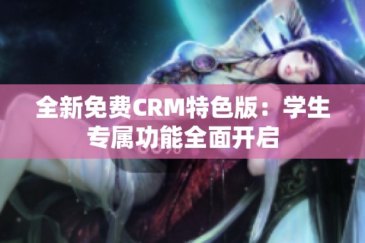 全新免费CRM特色版：学生专属功能全面开启