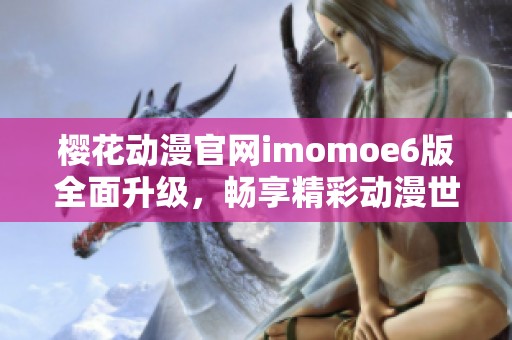 樱花动漫官网imomoe6版全面升级，畅享精彩动漫世界