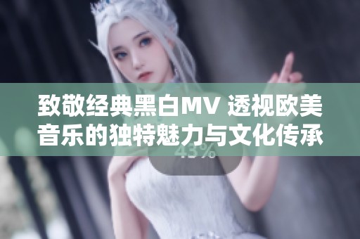 致敬经典黑白MV 透视欧美音乐的独特魅力与文化传承