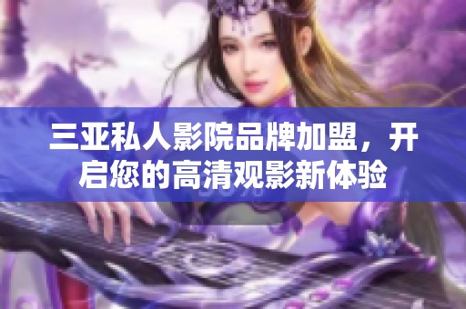 三亚私人影院品牌加盟，开启您的高清观影新体验