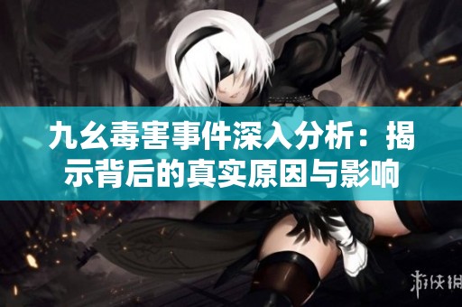 九幺毒害事件深入分析：揭示背后的真实原因与影响