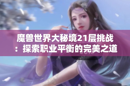 魔兽世界大秘境21层挑战：探索职业平衡的完美之道