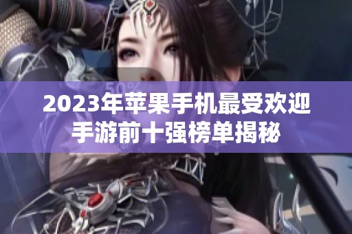 2023年苹果手机最受欢迎手游前十强榜单揭秘