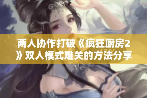 两人协作打破《疯狂厨房2》双人模式难关的方法分享