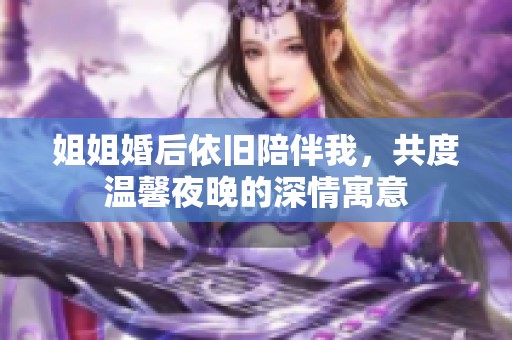 姐姐婚后依旧陪伴我，共度温馨夜晚的深情寓意