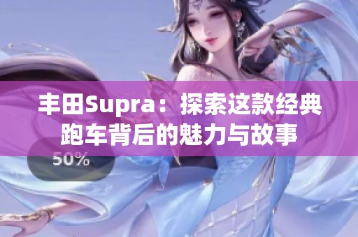 丰田Supra：探索这款经典跑车背后的魅力与故事