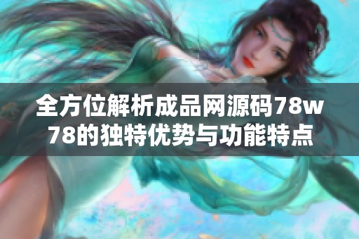 全方位解析成品网源码78w78的独特优势与功能特点