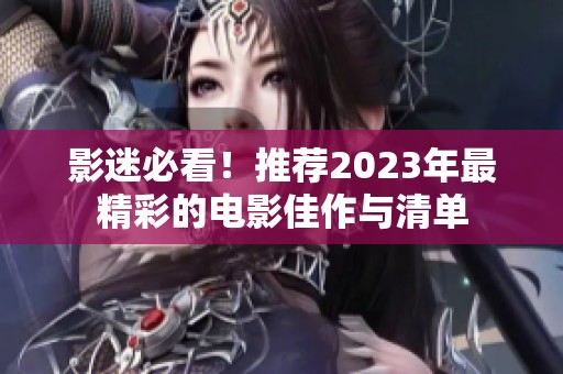 影迷必看！推荐2023年最精彩的电影佳作与清单