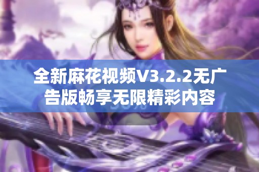 全新麻花视频V3.2.2无广告版畅享无限精彩内容