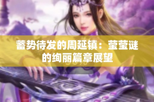 蓄势待发的周延镇：莹莹谜的绚丽篇章展望