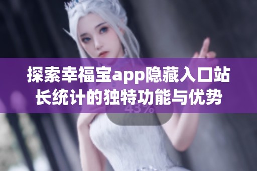 探索幸福宝app隐藏入口站长统计的独特功能与优势