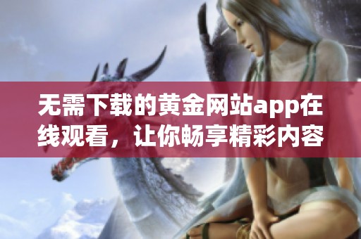 无需下载的黄金网站app在线观看，让你畅享精彩内容